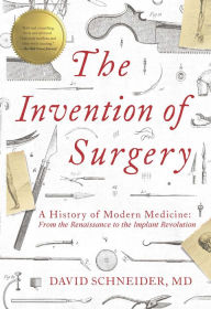 Downloading free ebooks for kindle The Invention of Surgery: A History of Modern Medicine: From the Renaissance to the Implant Revolution by David Schneider PDF 9781643136943 English version