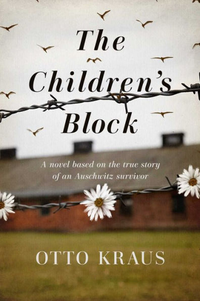 the Children's Block: A Novel Based on True Story of an Auschwitz Survivor