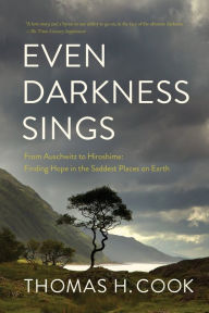 Title: Even Darkness Sings: From Auschwitz to Hiroshima: Finding Hope in the Saddest Places on Earth, Author: Thomas H Cook