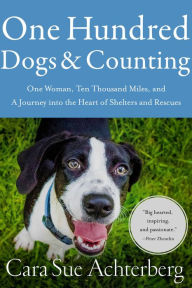 Pdf free download books One Hundred Dogs and Counting: One Woman, Ten Thousand Miles, and A Journey into the Heart of Shelters and Rescues PDB MOBI by Cara Sue Achterberg