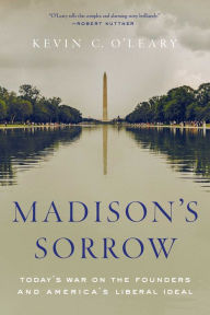 Google books download link Madison's Sorrow: Today's War on the Founders and America's Liberal Ideal 9781643134345 by Kevin C. O'Leary