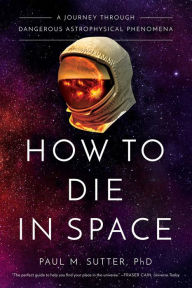 Download full google books How to Die in Space: A Journey Through Dangerous Astrophysical Phenomena (English Edition) by Paul Sutter 9781643134390