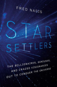Title: Star Settlers: The Billionaires, Geniuses, and Crazed Visionaries Out to Conquer the Universe, Author: Fred Nadis