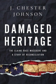 Title: Damaged Heritage: The Elaine Race Massacre and A Story of Reconciliation, Author: J. Chester Johnson