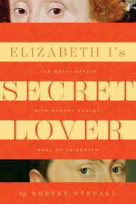 Title: Elizabeth I's Secret Lover: The Royal Affair with Robert Dudley, Earl of Leicester, Author: Robert Stedall