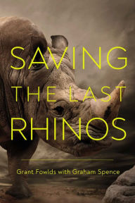 Title: Saving the Last Rhinos: The Life of a Frontline Conservationist, Author: Grant Fowlds