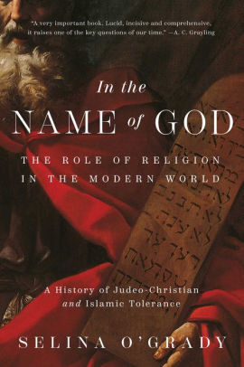 In The Name Of God The Role Of Religion In The Modern World A History Of Judeo Christian And Islamic Tolerance By Selina O Grady Hardcover Barnes Noble