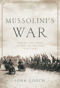 Title: Mussolini's War: Fascist Italy from Triumph to Collapse: 1935-1943, Author: John Gooch