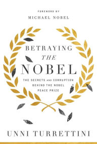Title: Betraying the Nobel: Secrets, Corruption, and the World's Most Prestigious Prize, Author: Unni Turrettini