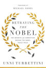 Betraying the Nobel: Secrets, Corruption, and the World's Most Prestigious Prize