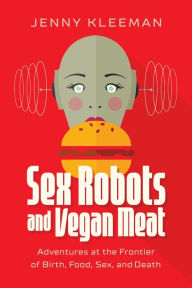 Is it safe to download books online Sex Robots and Vegan Meat: Adventures at the Frontier of Birth, Food, Sex, and Death CHM iBook