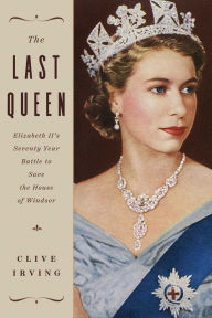 Free downloading books The Last Queen: Elizabeth II's Seventy Year Battle to Save the House of Windsor by Clive Irving ePub FB2 9781643136141