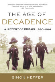 Android ebook for download The Age of Decadence: A History of Britain: 1880-1914 by Simon Heffer (English literature) CHM PDB 9781643139524
