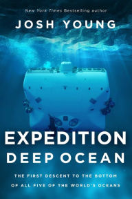 Title: Expedition Deep Ocean: The First Descent to the Bottom of All Five of the World's Oceans, Author: Josh Young