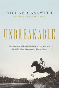 Title: Unbreakable: The Woman Who Defied the Nazis in the World's Most Dangerous Horse Race, Author: Richard Askwith