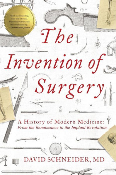 The Invention of Surgery: A History of Modern Medicine: From the Renaissance to the Implant Revolution