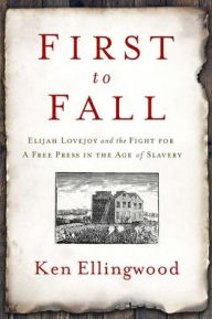 Textbook ebook free download pdf First to Fall: Elijah Lovejoy and the Fight for a Free Press in the Age of Slavery by Ken Ellingwood, Ken Ellingwood (English literature)  9781639364619