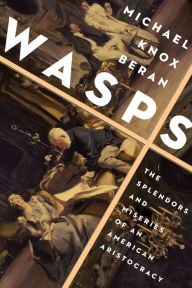 Title: Wasps: The Splendors and Miseries of an American Aristocracy, Author: Michael Knox Beran