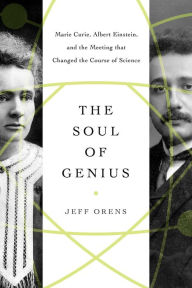 Title: The Soul of Genius: Marie Curie, Albert Einstein, and the Meeting that Changed the Course of Science, Author: Jeffrey Orens