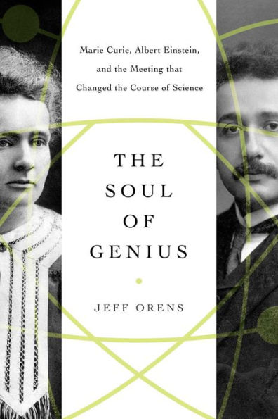 The Soul of Genius: Marie Curie, Albert Einstein, and the Meeting that Changed the Course of Science