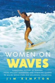 Title: Women on Waves: A Culture History of Surfing-From Ancient Goddesses and Hawaiian Queens to Malibu Movie Stars and Millennial Champions, Author: Jim Kempton
