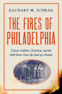 The Fires of Philadelphia: Citizen-Soldiers, Nativists, and the1844 Riots Over the Soul of a Nation