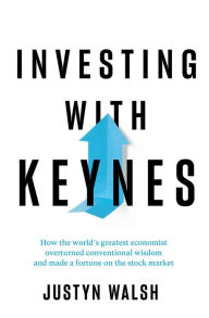Title: Investing with Keynes: How the World's Greatest Economist Overturned Conventional Wisdom and Made a Fortune on the Stock Market, Author: Justyn Walsh