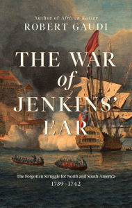 Title: The War of Jenkins' Ear: The Forgotten Struggle for North and South America: 1739-1742, Author: Robert Gaudi