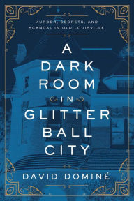 Free digital book downloads A Dark Room in Glitter Ball City: Murder, Secrets, and Scandal in Old Louisville  by David Dominé (English Edition)
