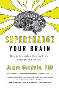 Title: Supercharge Your Brain: How to Maintain a Healthy Brain Throughout Your Life, Author: James Goodwin