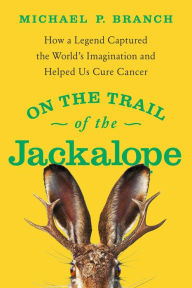 Title: On the Trail of the Jackalope: How a Legend Captured the World's Imagination and Helped Us Cure Cancer, Author: Michael P. Branch