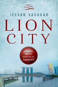 Title: Lion City: Singapore and the Invention of Modern Asia, Author: Jeevan Vasagar