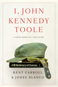 Title: I, John Kennedy Toole: A Novel, Author: Kent Carroll