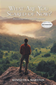 Title: What Are You Scared of Now?: Overcoming Phobias and Life's Anxieties, Author: Kenneth A. Marston