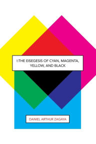 Title: !: The Eisegesis of Cyan, Magenta, Yellow, and Black, Author: Daniel Arthur Zagaya