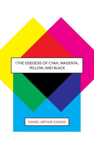 Title: !: The Eisegesis of Cyan, Magenta, Yellow, and Black, Author: Daniel Arthur Zagaya