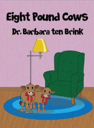 Title: Eight Pound Cows, Author: Dr. Barbara Ten Brink