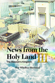 Title: News from the Holy Land III: The Messiah's Kingdom, Author: Kay Whidbee Sherwood