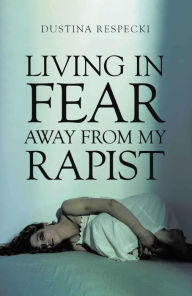 Title: Living in Fear Away from My Rapist, Author: Dustina Respecki