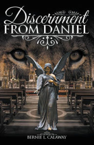 Title: Discernment from Daniel, Author: Bernie L Calaway