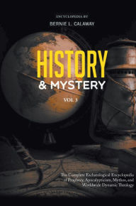 Title: History and Mystery: The Complete Eschatological Encyclopedia of Prophecy, Apocalypticism, Mythos, and Worldwide Dynamic Theology Vol. 3, Author: Bernie L Calaway