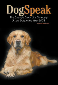 Title: DogSpeak: The Strange Story of a Curiously Smart Dog in the Year 2038, Author: Donal Blaise Lloyd