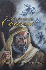 Title: To Finish the Course: The Apostle Paul and the Early Christians in the Roman World, Author: Ardyce Miller-Templeman