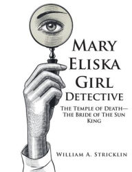 Title: Mary Eliska Girl Detective: The Temple of Death - The Bride of The Sun King, Author: William a Stricklin