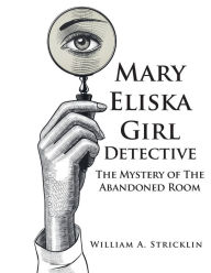 Title: Mary Eliska Girl Detective: The Mystery of The Abandoned Room, Author: William a Stricklin