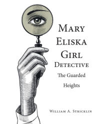 Title: Mary Eliska Girl Detective: The Guarded Heights, Author: William a Stricklin