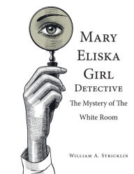 Title: Mary Eliska Girl Detective: The Mystery of the White Room, Author: William a Stricklin
