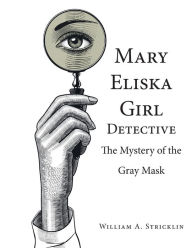 Title: Mary Eliska Girl Detective: The Mystery of the Gray Mask, Author: William a Stricklin