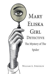 Title: Mary Eliska Girl Detective: The Mystery of the Spider, Author: William A. Stricklin