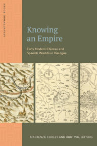 Title: Knowing an Empire: Early Modern Chinese and Spanish Worlds in Dialogue, Author: Mackenzie Cooley